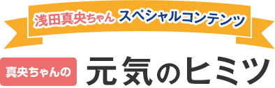 浅田真央ちゃんスペシャルコンテンツ真央ちゃんの元気のヒミツ